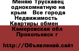 Меняю Трускавец однокомнатную на крым - Все города Недвижимость » Квартиры обмен   . Кемеровская обл.,Прокопьевск г.